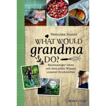 What would Grandma do? - Nachhaltiger leben mit dem alten Wissen unserer Großmütter - Veronika Smoor(Buch - Gebunden)